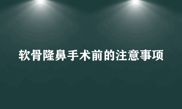 软骨隆鼻手术前的注意事项