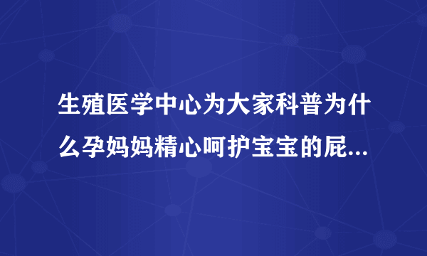 生殖医学中心为大家科普为什么孕妈妈精心呵护宝宝的屁股还会发红