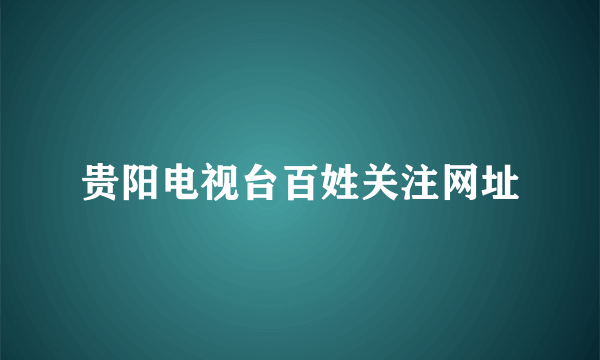 贵阳电视台百姓关注网址