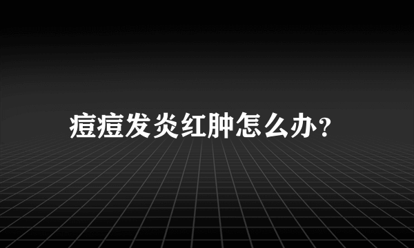 痘痘发炎红肿怎么办？