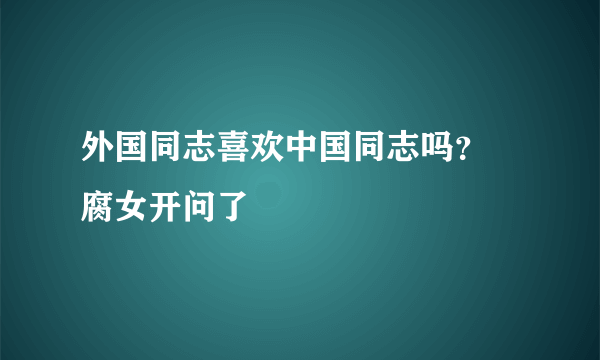 外国同志喜欢中国同志吗？ 腐女开问了