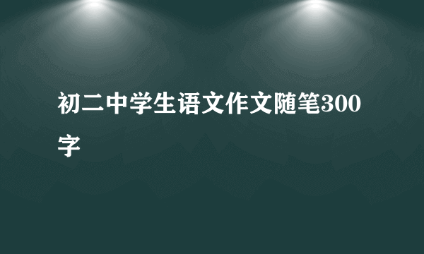 初二中学生语文作文随笔300字