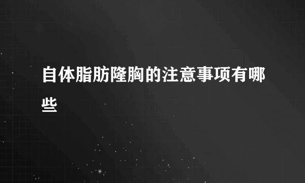 自体脂肪隆胸的注意事项有哪些