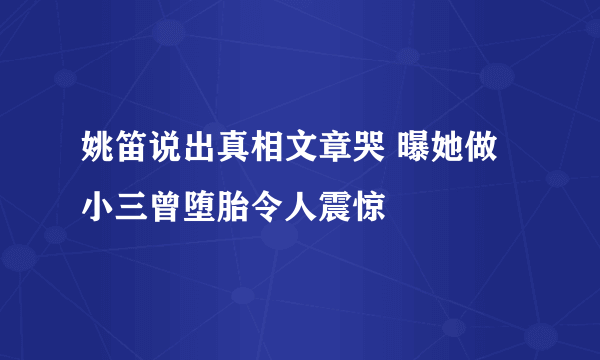 姚笛说出真相文章哭 曝她做小三曾堕胎令人震惊