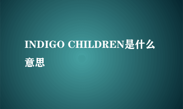 INDIGO CHILDREN是什么意思