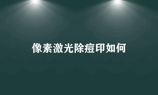 像素激光除痘印如何