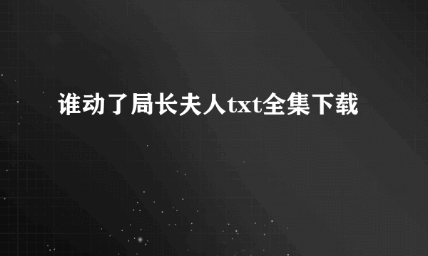 谁动了局长夫人txt全集下载