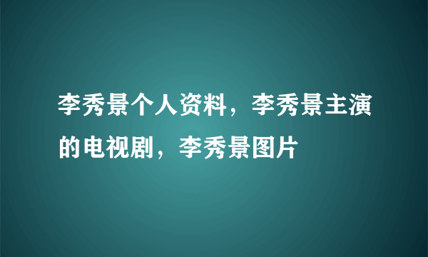 李秀景个人资料，李秀景主演的电视剧，李秀景图片