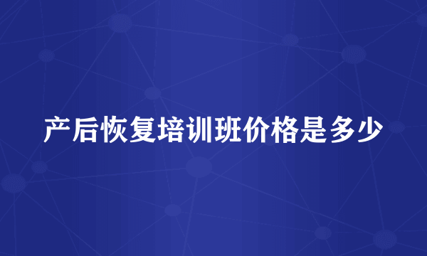 产后恢复培训班价格是多少