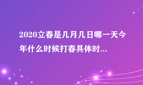 2020立春是几月几日哪一天今年什么时候打春具体时间是几刻