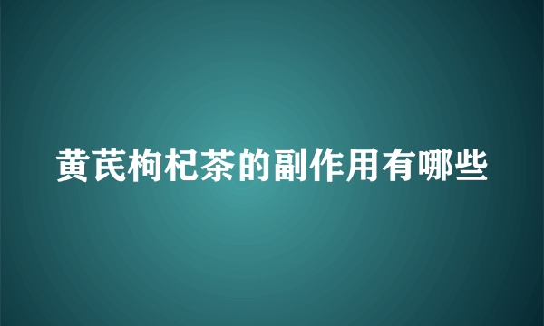 黄芪枸杞茶的副作用有哪些