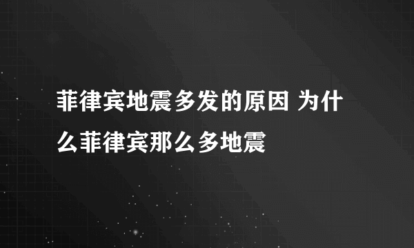 菲律宾地震多发的原因 为什么菲律宾那么多地震