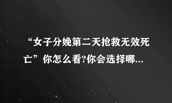 “女子分娩第二天抢救无效死亡”你怎么看?你会选择哪个医院？