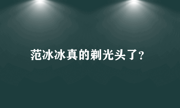 范冰冰真的剃光头了？