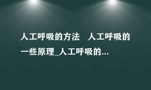 人工呼吸的方法   人工呼吸的一些原理_人工呼吸的方法介绍_人工呼吸的一些原理