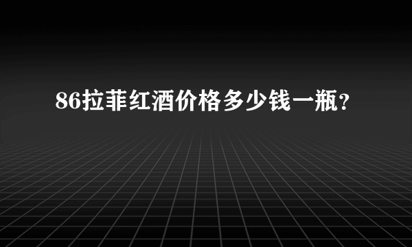 86拉菲红酒价格多少钱一瓶？