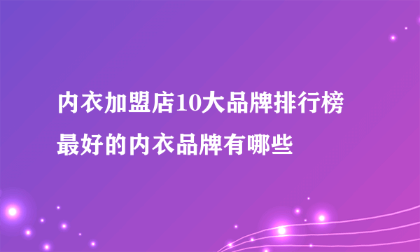 内衣加盟店10大品牌排行榜 最好的内衣品牌有哪些