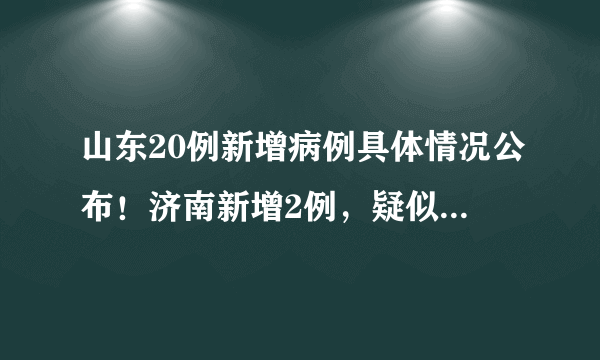 山东20例新增病例具体情况公布！济南新增2例，疑似病例10例！