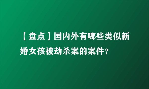 【盘点】国内外有哪些类似新婚女孩被劫杀案的案件？