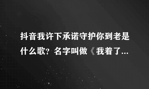 抖音我许下承诺守护你到老是什么歌？名字叫做《我着了你的道》