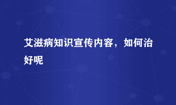 艾滋病知识宣传内容，如何治好呢