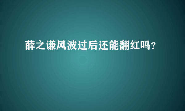 薛之谦风波过后还能翻红吗？