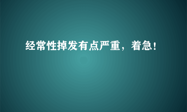 经常性掉发有点严重，着急！