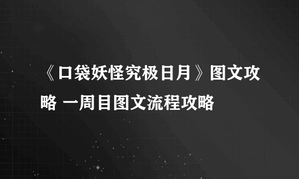 《口袋妖怪究极日月》图文攻略 一周目图文流程攻略