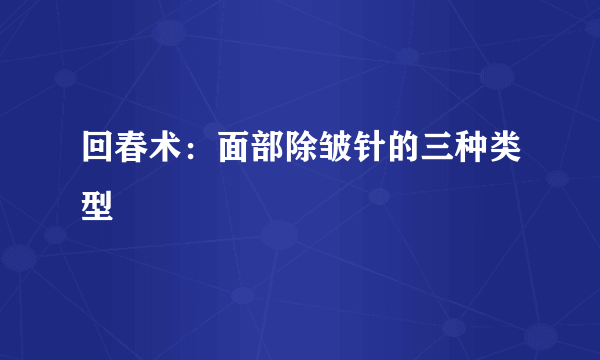 回春术：面部除皱针的三种类型