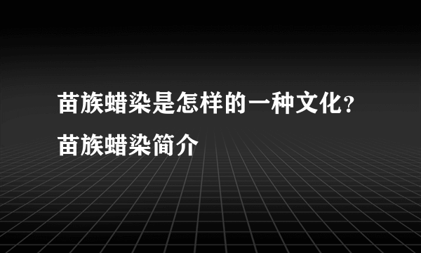 苗族蜡染是怎样的一种文化？苗族蜡染简介