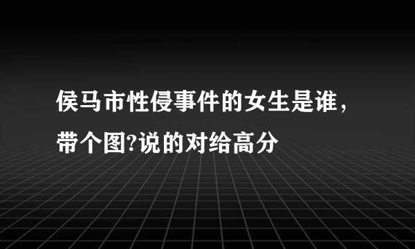 侯马市性侵事件的女生是谁，带个图?说的对给高分