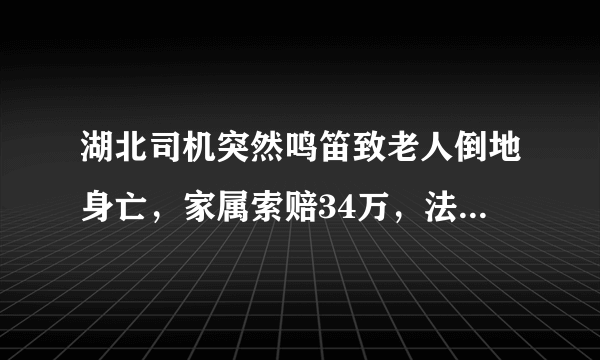 湖北司机突然鸣笛致老人倒地身亡，家属索赔34万，法院最终是如何判决的？