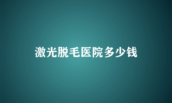 激光脱毛医院多少钱