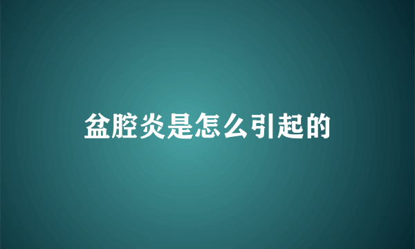 盆腔炎是怎么引起的