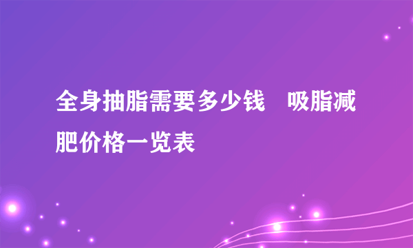 全身抽脂需要多少钱   吸脂减肥价格一览表