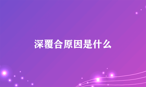 深覆合原因是什么