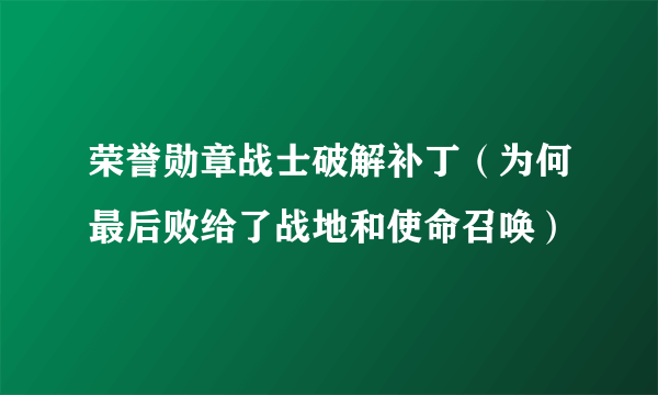 荣誉勋章战士破解补丁（为何最后败给了战地和使命召唤）