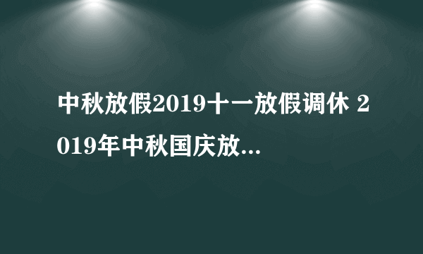 中秋放假2019十一放假调休 2019年中秋国庆放假及调休安排