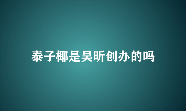 泰子椰是吴昕创办的吗