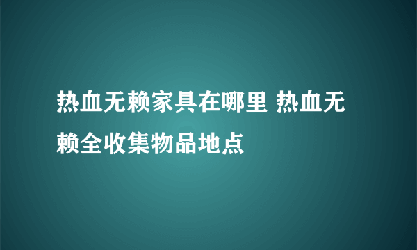 热血无赖家具在哪里 热血无赖全收集物品地点