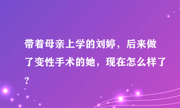 带着母亲上学的刘婷，后来做了变性手术的她，现在怎么样了？