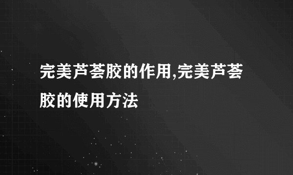 完美芦荟胶的作用,完美芦荟胶的使用方法