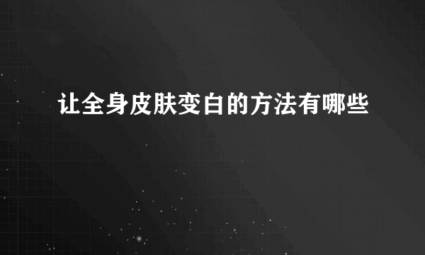 让全身皮肤变白的方法有哪些