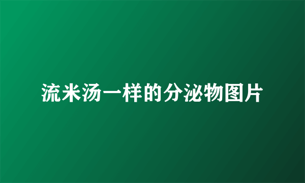 流米汤一样的分泌物图片