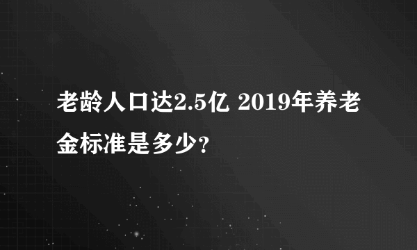 老龄人口达2.5亿 2019年养老金标准是多少？