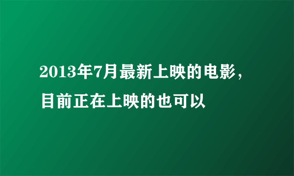 2013年7月最新上映的电影，目前正在上映的也可以