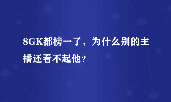 8GK都榜一了，为什么别的主播还看不起他？