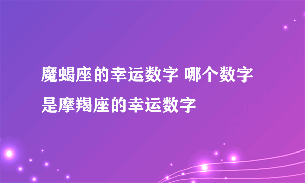 魔蝎座的幸运数字 哪个数字是摩羯座的幸运数字