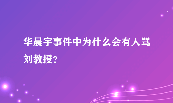 华晨宇事件中为什么会有人骂刘教授？