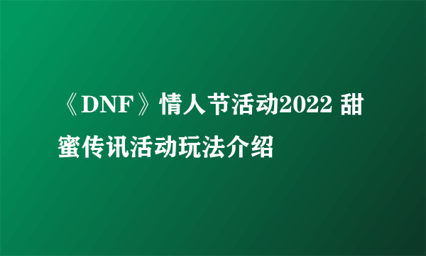 《DNF》情人节活动2022 甜蜜传讯活动玩法介绍